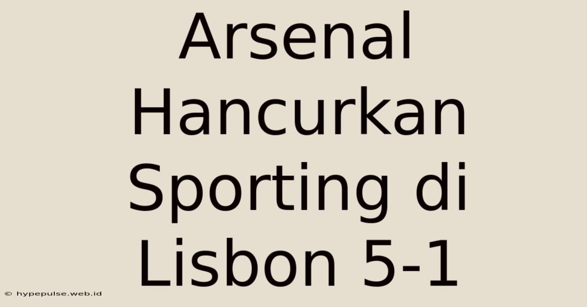 Arsenal Hancurkan Sporting Di Lisbon 5-1