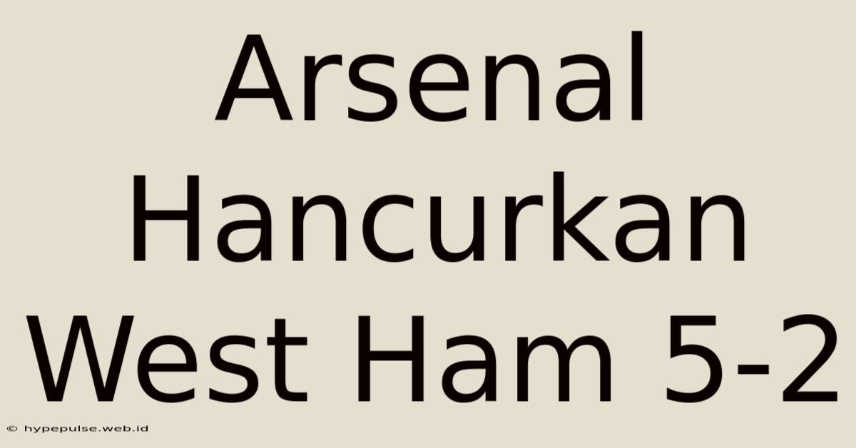 Arsenal Hancurkan West Ham 5-2