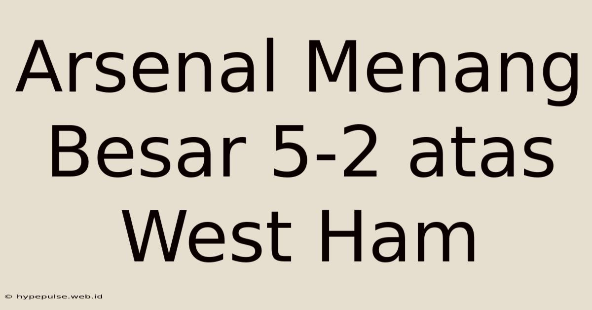 Arsenal Menang Besar 5-2 Atas West Ham