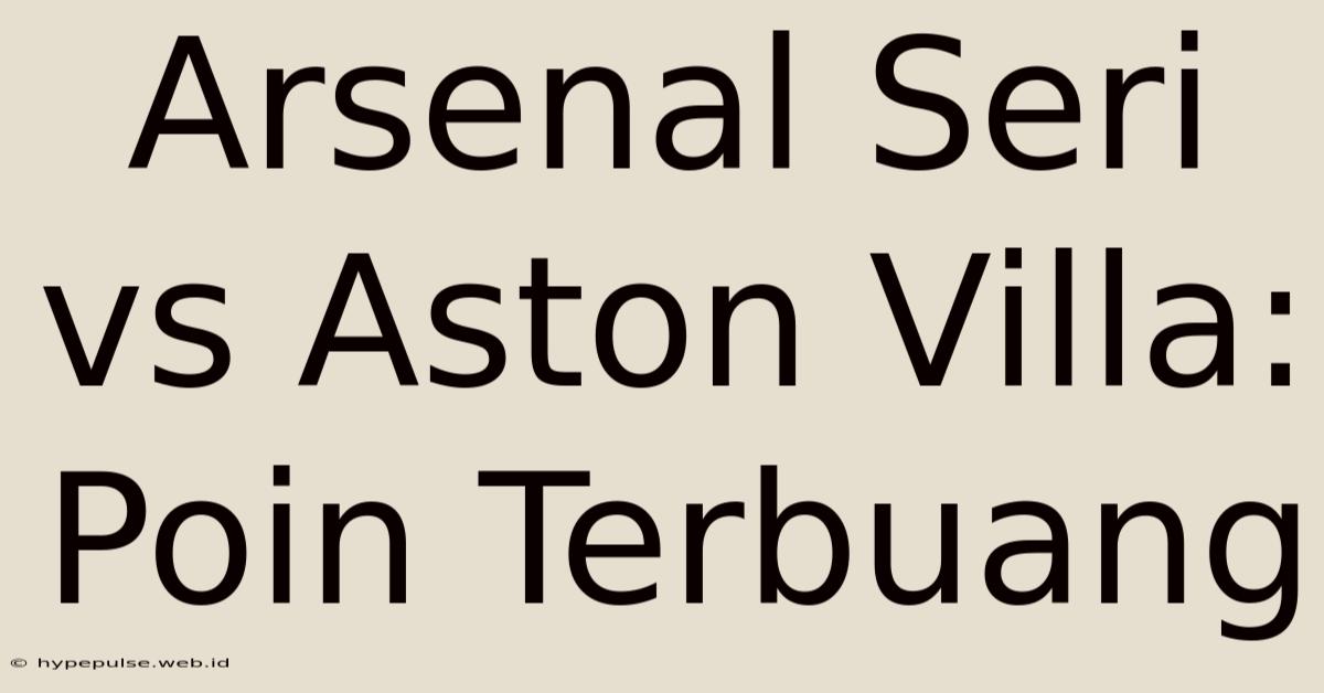 Arsenal Seri Vs Aston Villa: Poin Terbuang