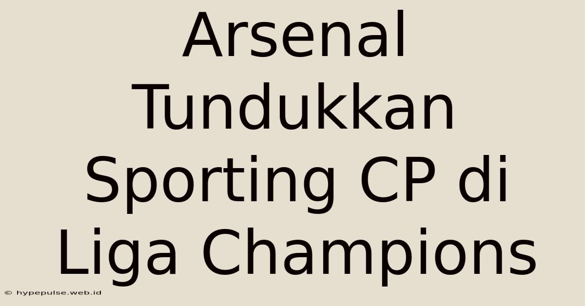 Arsenal Tundukkan Sporting CP Di Liga Champions