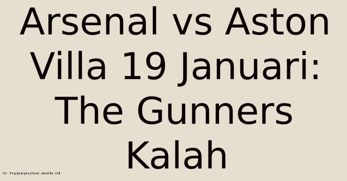 Arsenal Vs Aston Villa 19 Januari: The Gunners Kalah