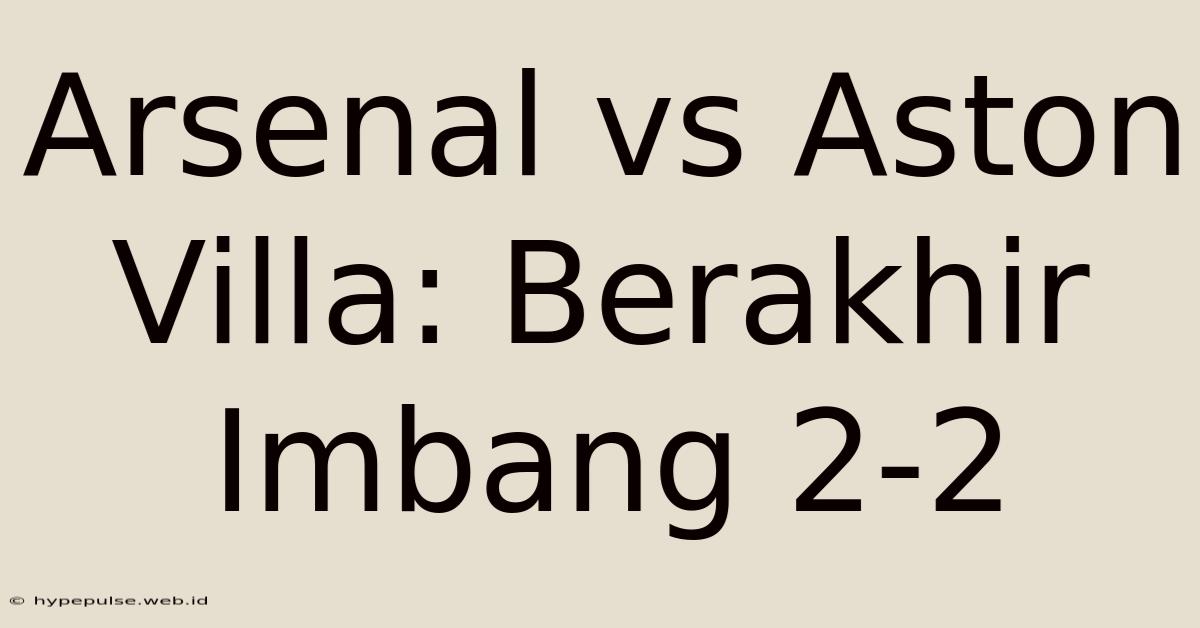 Arsenal Vs Aston Villa: Berakhir Imbang 2-2