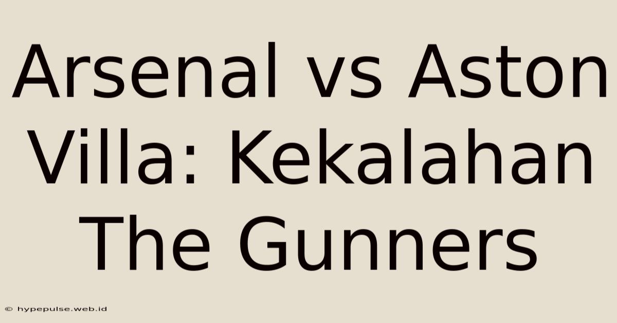 Arsenal Vs Aston Villa: Kekalahan The Gunners