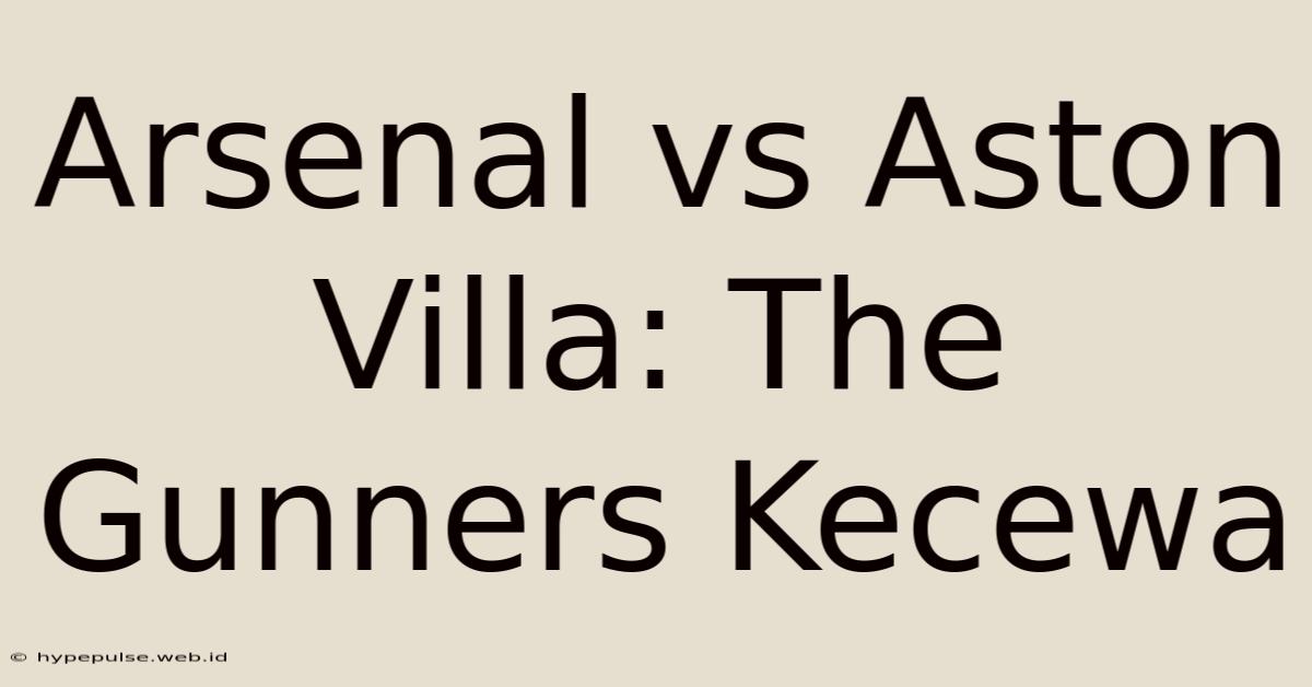 Arsenal Vs Aston Villa: The Gunners Kecewa