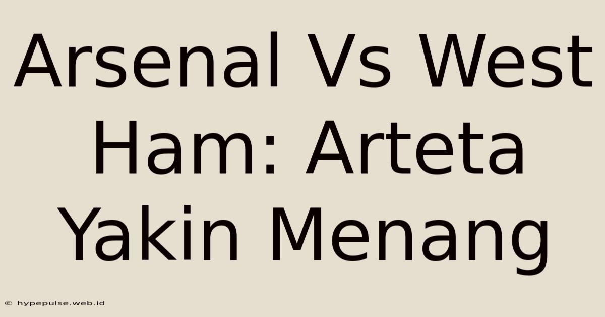 Arsenal Vs West Ham: Arteta Yakin Menang