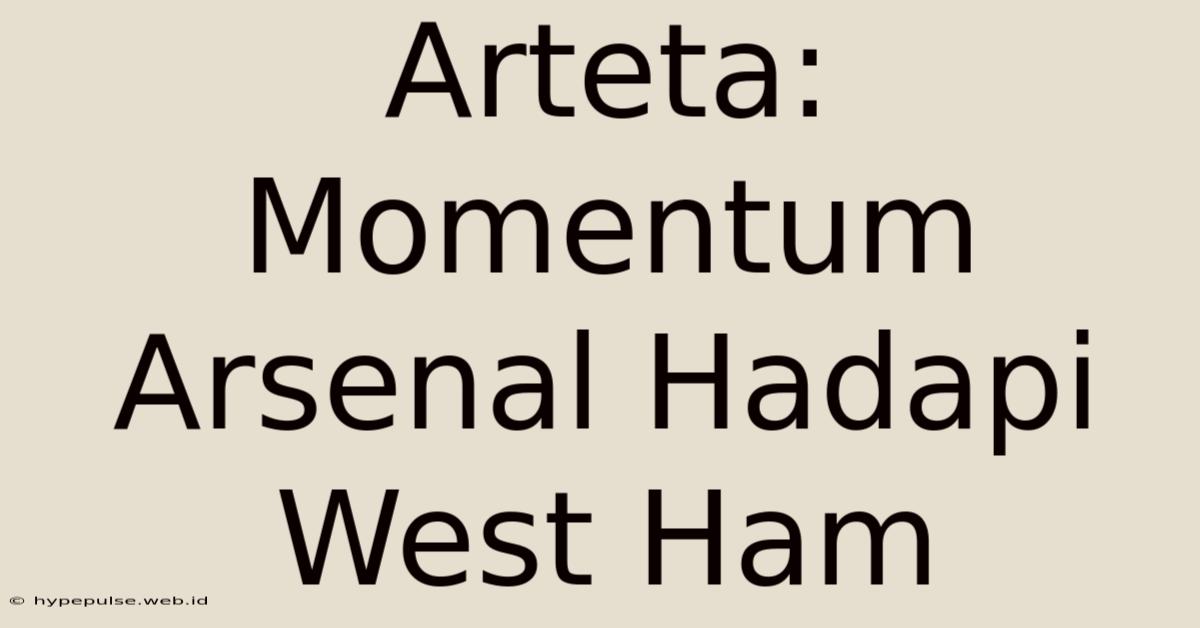 Arteta: Momentum Arsenal Hadapi West Ham