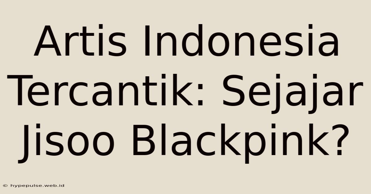 Artis Indonesia Tercantik: Sejajar Jisoo Blackpink?