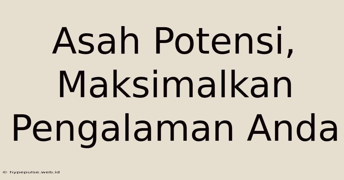 Asah Potensi, Maksimalkan Pengalaman Anda