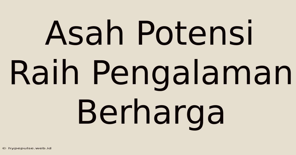 Asah Potensi Raih Pengalaman Berharga