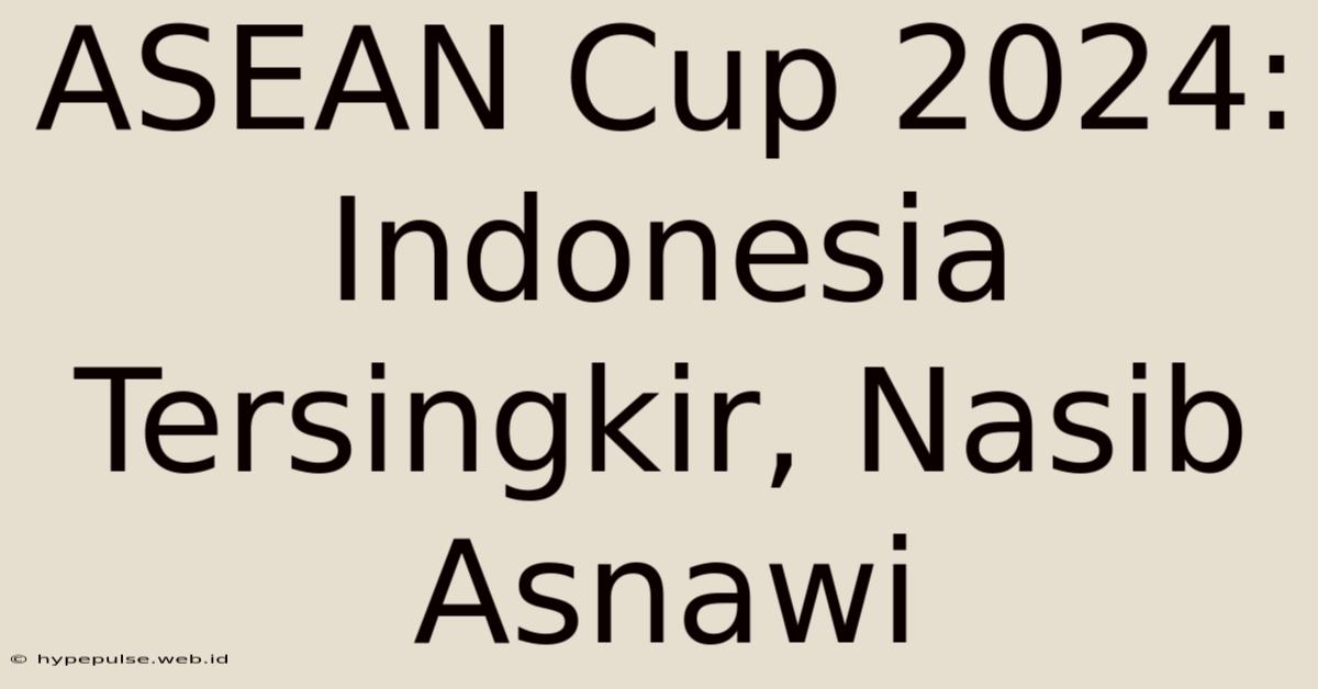 ASEAN Cup 2024: Indonesia Tersingkir, Nasib Asnawi