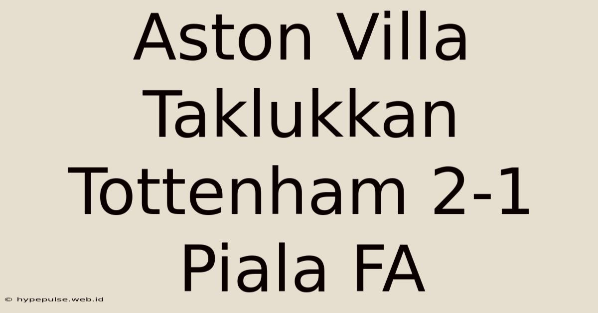 Aston Villa Taklukkan Tottenham 2-1 Piala FA