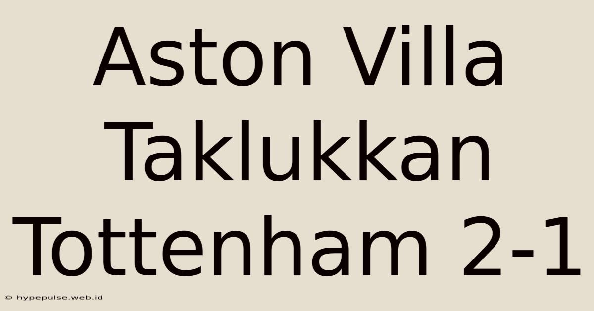 Aston Villa Taklukkan Tottenham 2-1