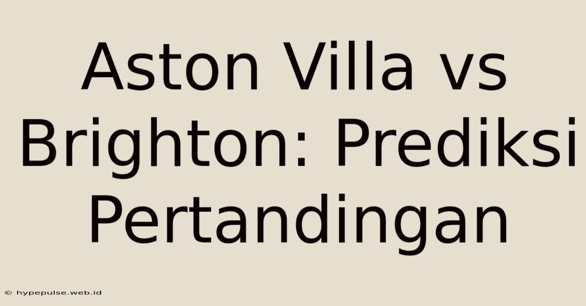 Aston Villa Vs Brighton: Prediksi Pertandingan