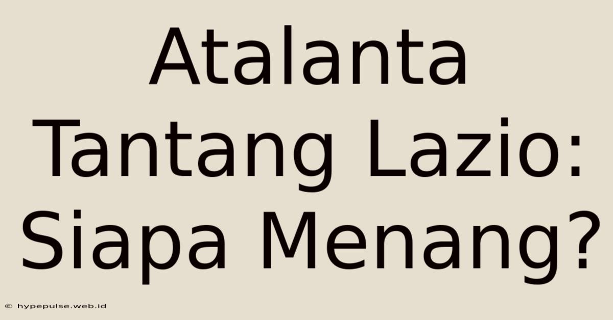 Atalanta Tantang Lazio: Siapa Menang?