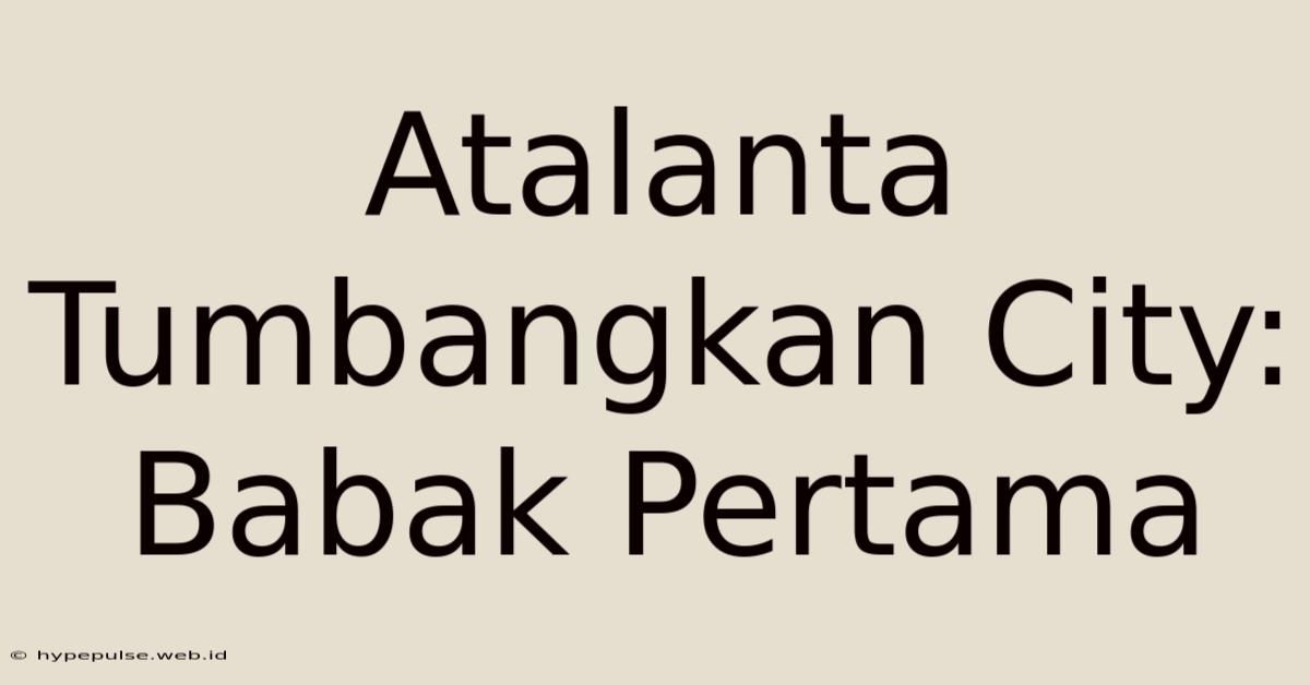 Atalanta Tumbangkan City: Babak Pertama