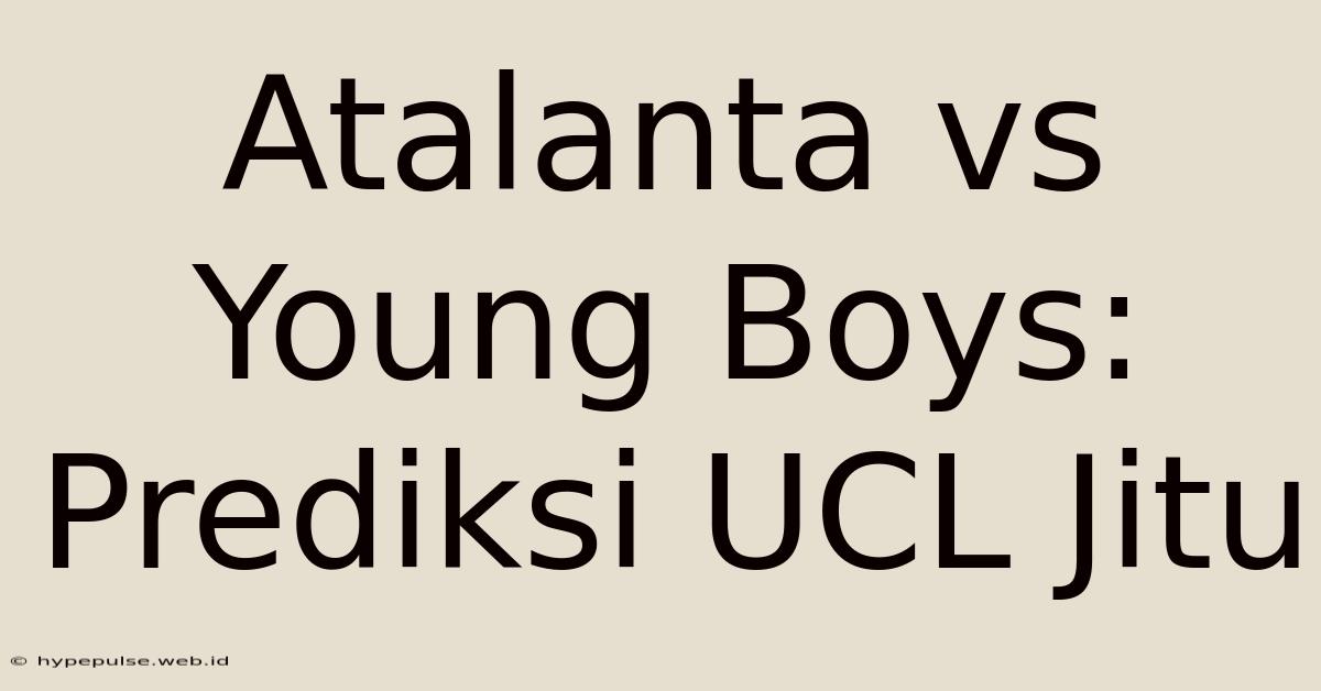 Atalanta Vs Young Boys: Prediksi UCL Jitu