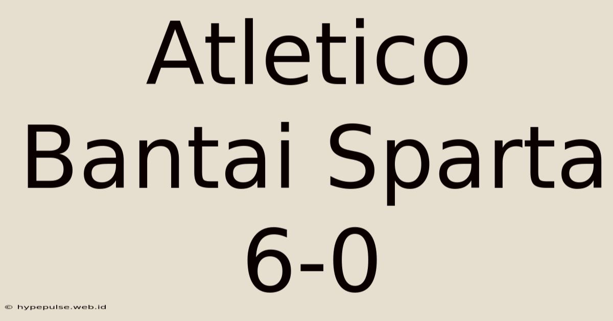 Atletico Bantai Sparta 6-0