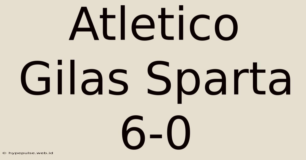 Atletico Gilas Sparta 6-0