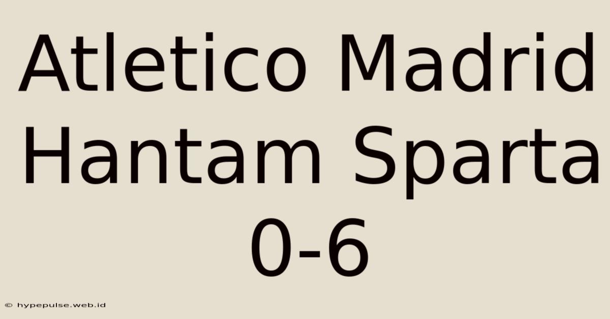 Atletico Madrid Hantam Sparta 0-6