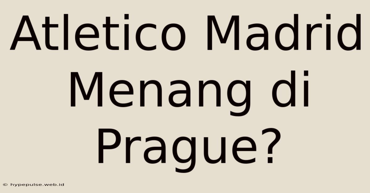 Atletico Madrid Menang Di Prague?