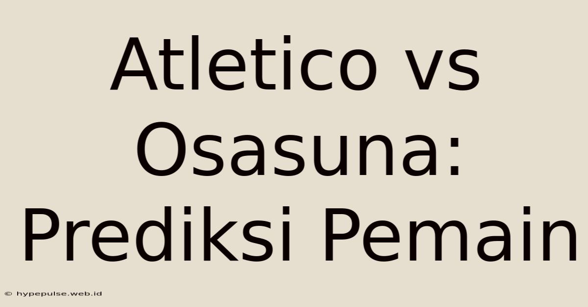 Atletico Vs Osasuna: Prediksi Pemain