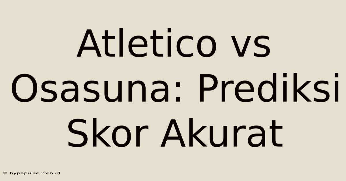 Atletico Vs Osasuna: Prediksi Skor Akurat