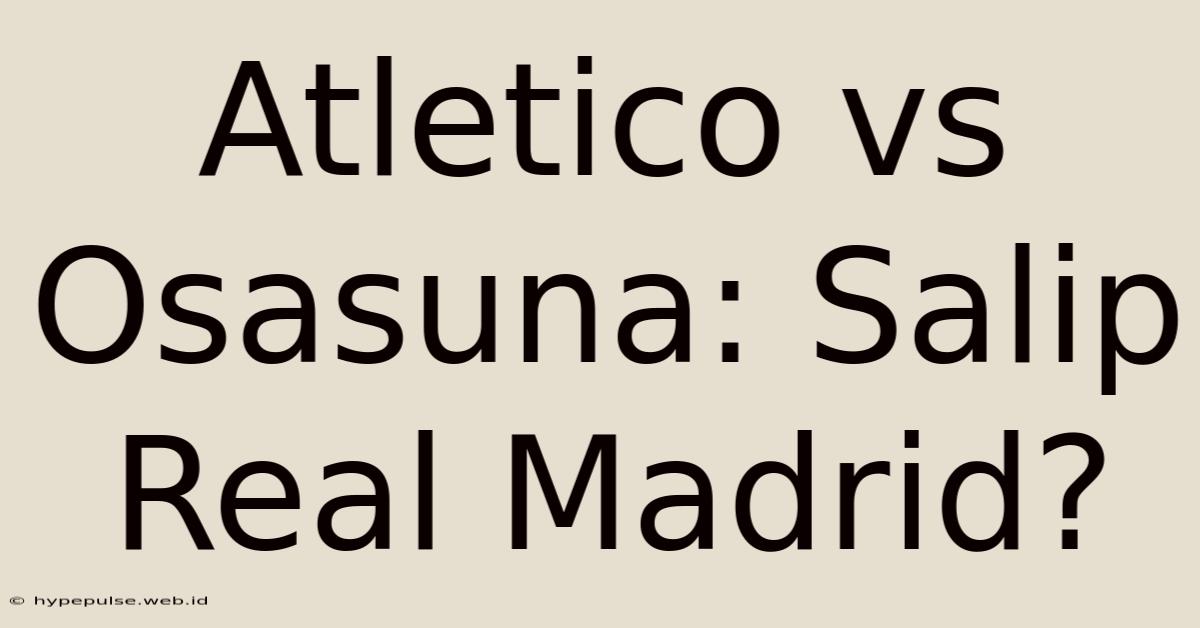 Atletico Vs Osasuna: Salip Real Madrid?