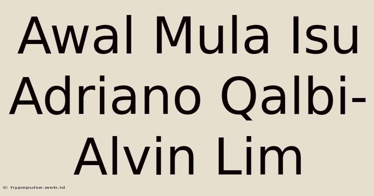 Awal Mula Isu Adriano Qalbi-Alvin Lim