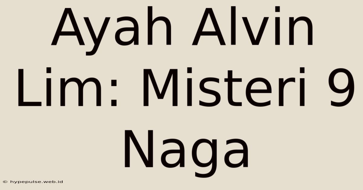 Ayah Alvin Lim: Misteri 9 Naga