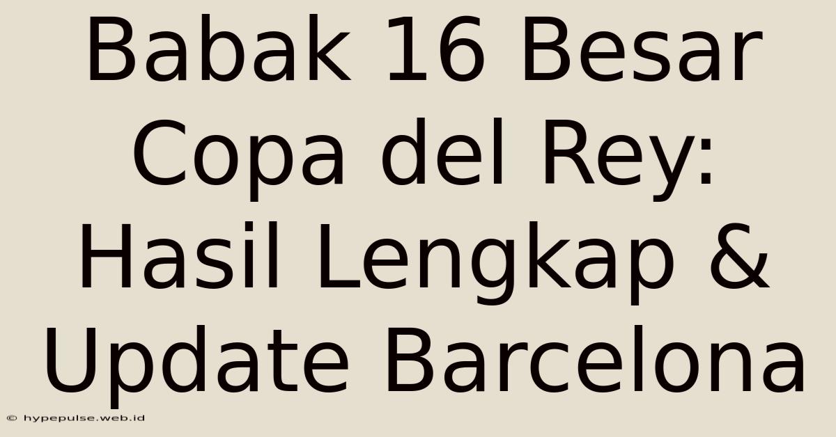 Babak 16 Besar Copa Del Rey: Hasil Lengkap & Update Barcelona