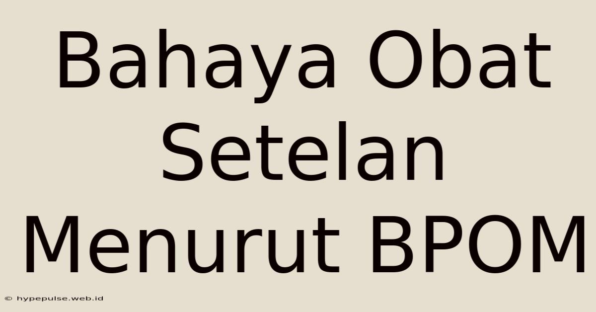 Bahaya Obat Setelan Menurut BPOM