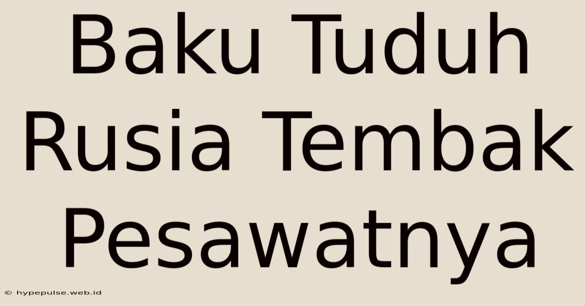 Baku Tuduh Rusia Tembak Pesawatnya