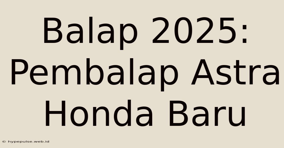 Balap 2025: Pembalap Astra Honda Baru