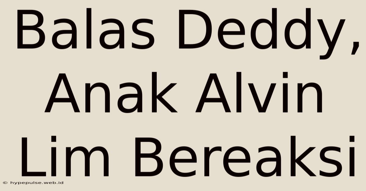 Balas Deddy, Anak Alvin Lim Bereaksi