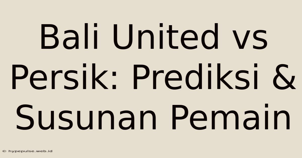 Bali United Vs Persik: Prediksi & Susunan Pemain