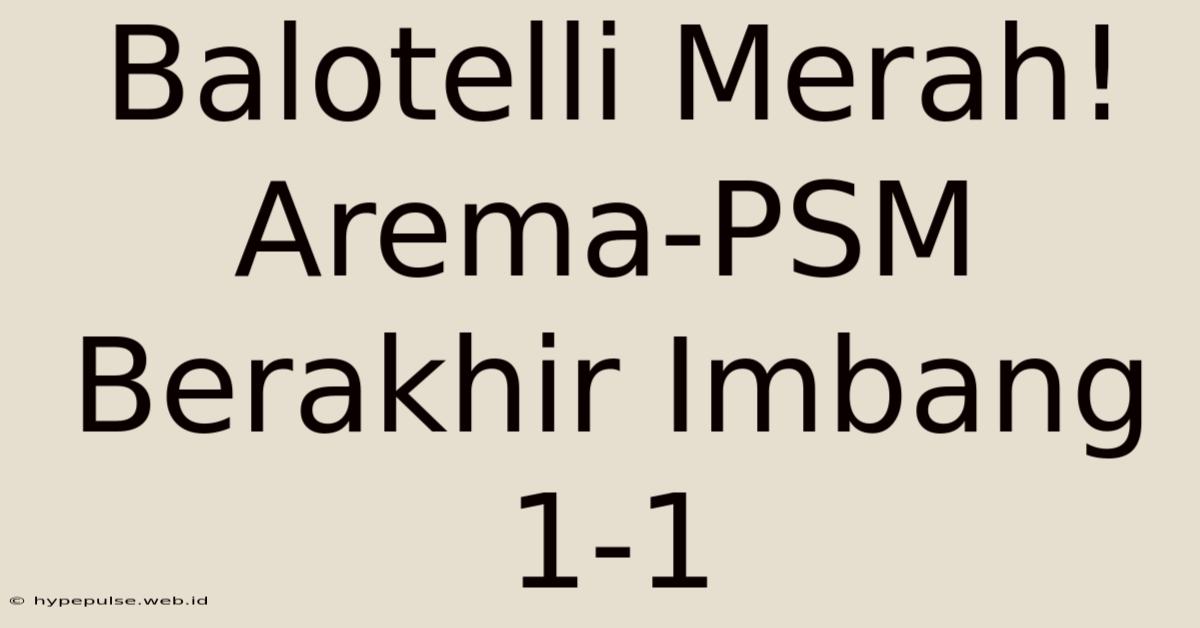 Balotelli Merah! Arema-PSM Berakhir Imbang 1-1