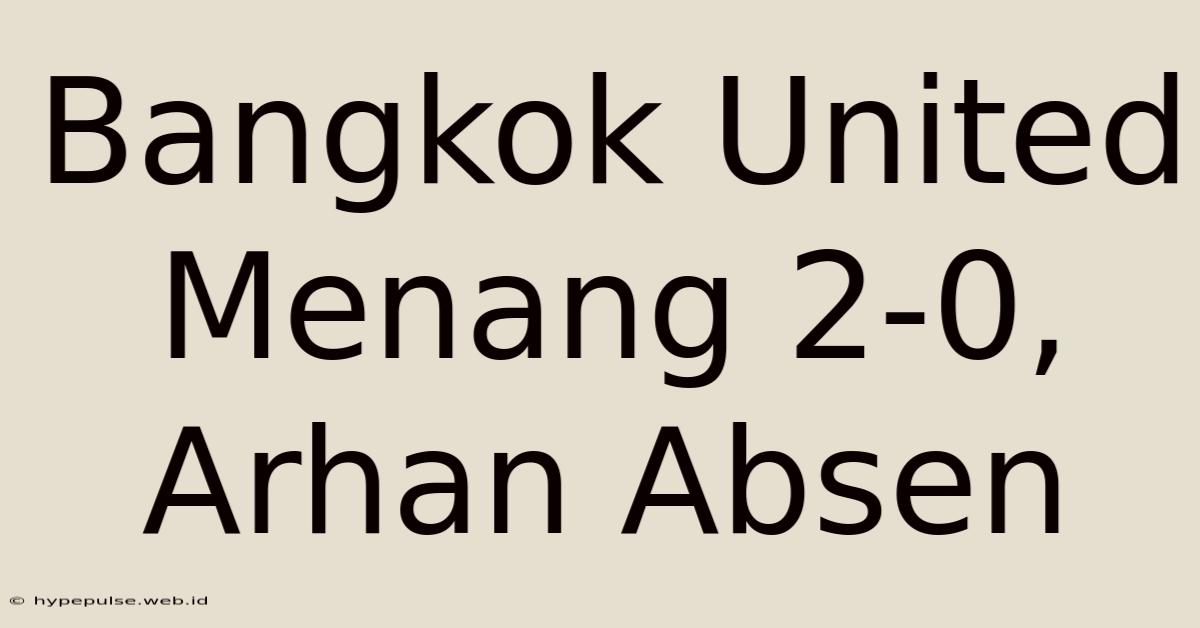 Bangkok United Menang 2-0, Arhan Absen