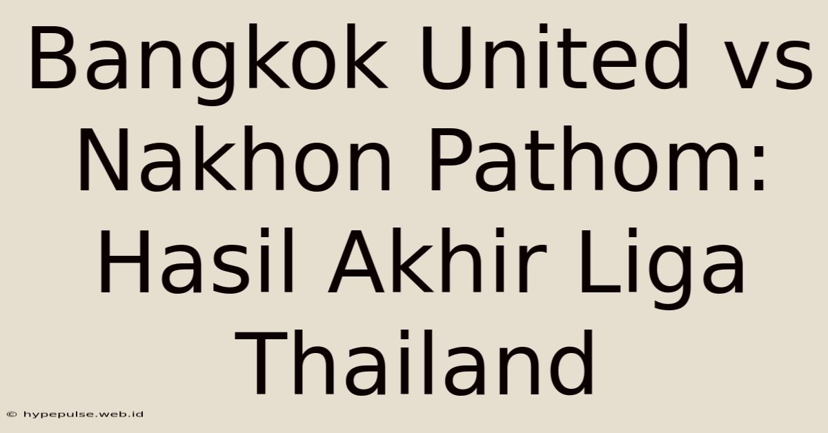 Bangkok United Vs Nakhon Pathom: Hasil Akhir Liga Thailand