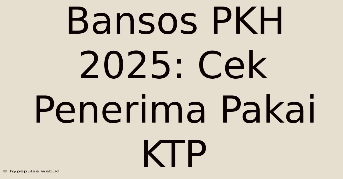 Bansos PKH 2025: Cek Penerima Pakai KTP