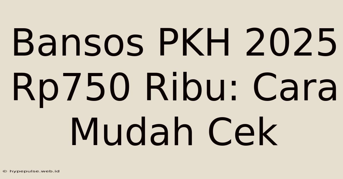 Bansos PKH 2025 Rp750 Ribu: Cara Mudah Cek