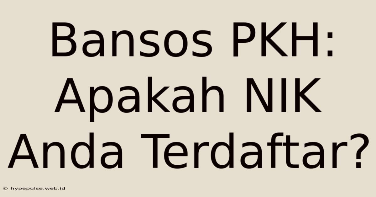 Bansos PKH: Apakah NIK Anda Terdaftar?