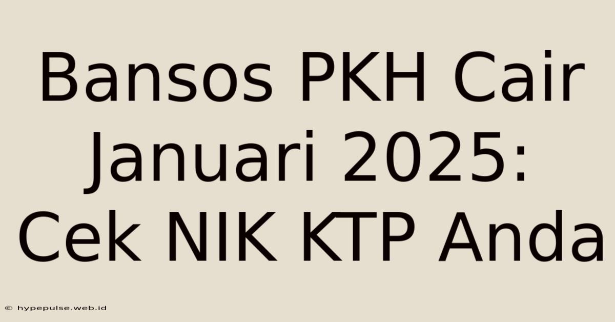 Bansos PKH Cair Januari 2025: Cek NIK KTP Anda