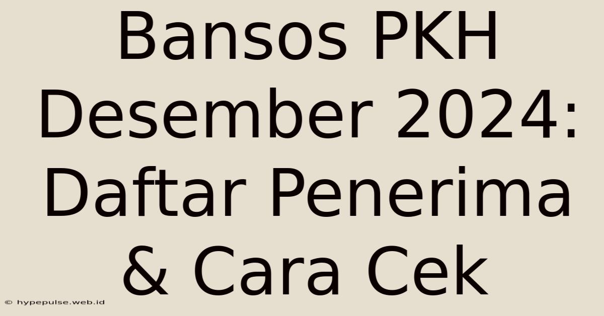 Bansos PKH Desember 2024: Daftar Penerima & Cara Cek