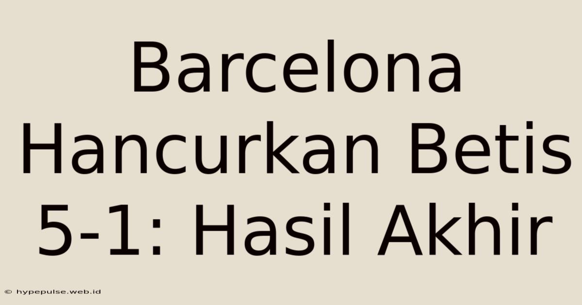 Barcelona Hancurkan Betis 5-1: Hasil Akhir