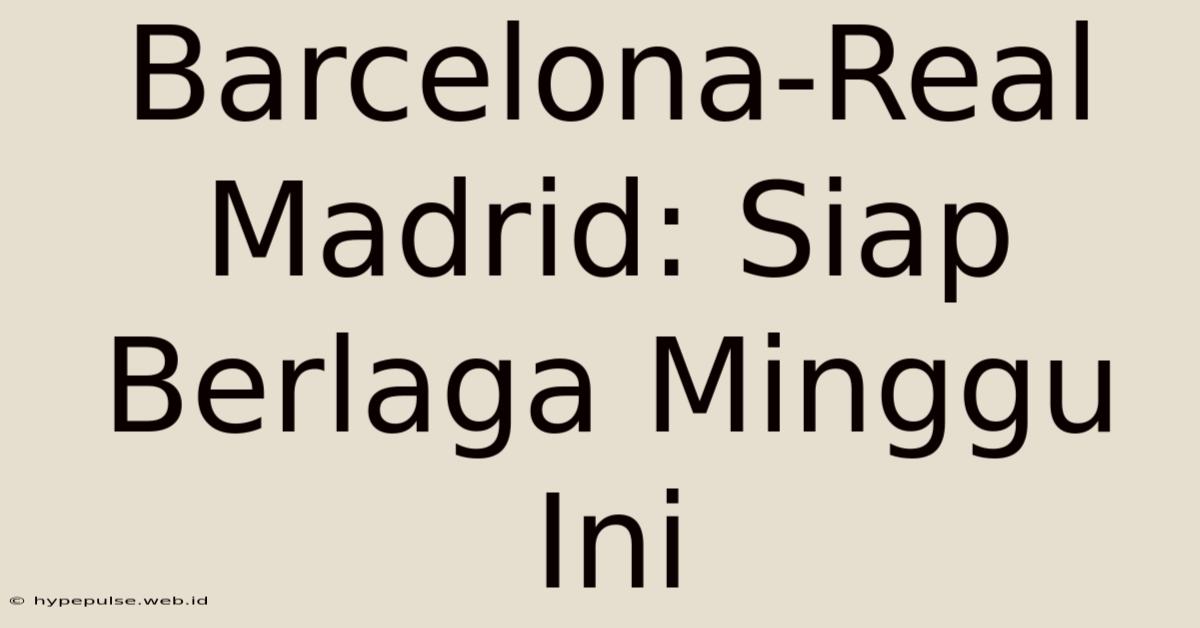 Barcelona-Real Madrid: Siap Berlaga Minggu Ini