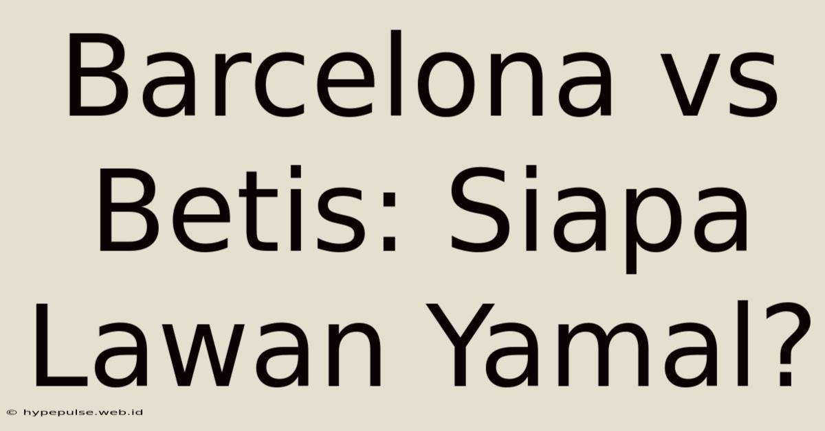 Barcelona Vs Betis: Siapa Lawan Yamal?