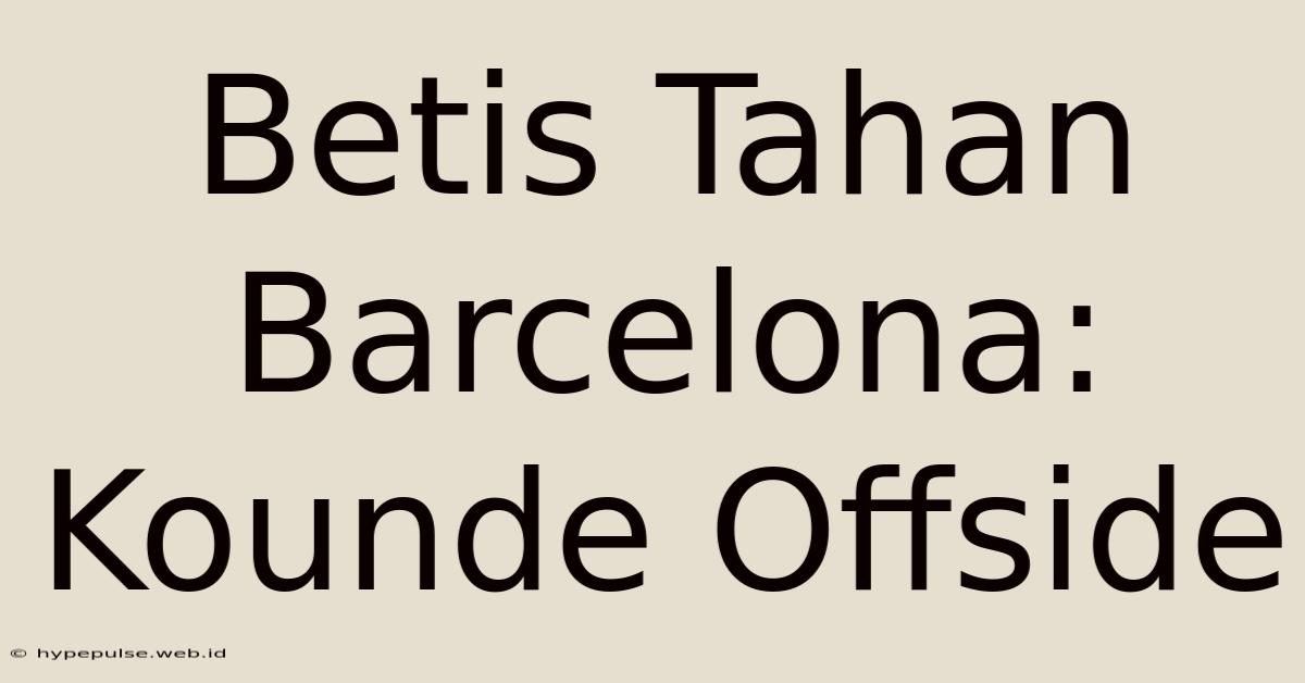 Betis Tahan Barcelona: Kounde Offside