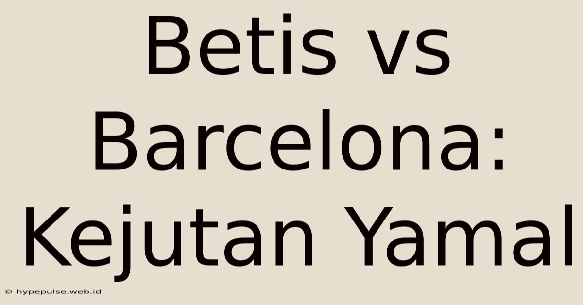 Betis Vs Barcelona: Kejutan Yamal