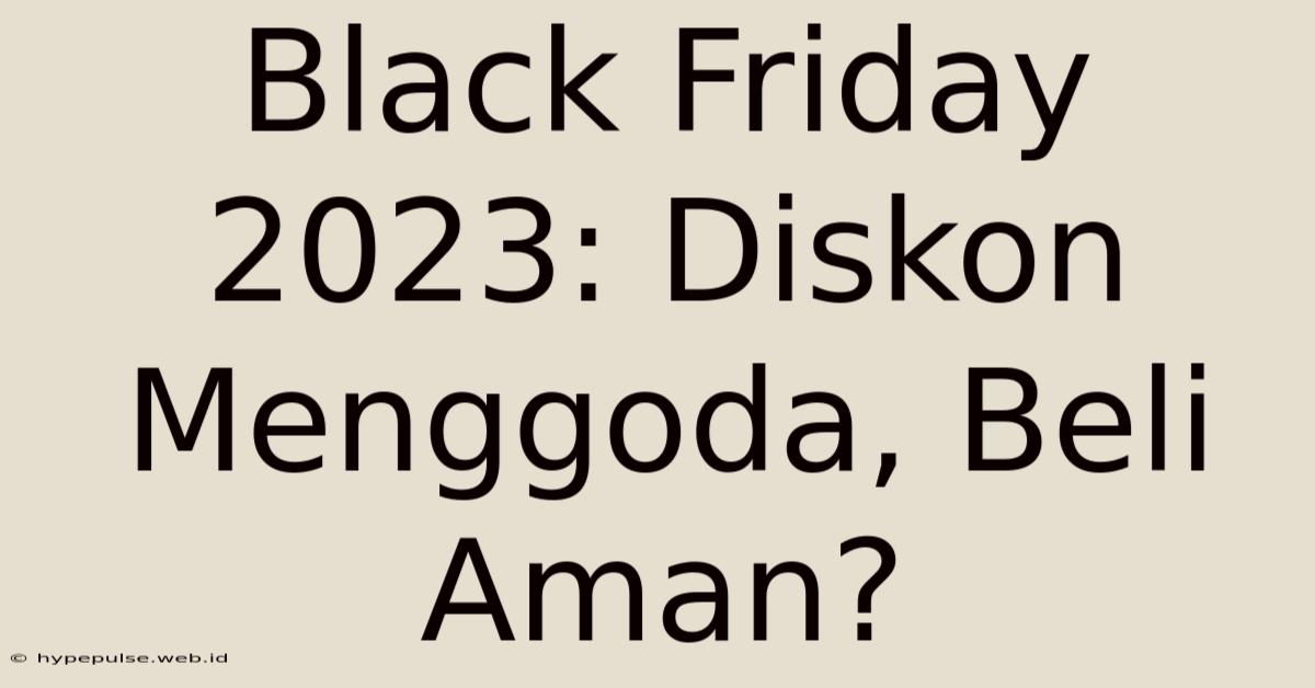 Black Friday 2023: Diskon Menggoda, Beli Aman?